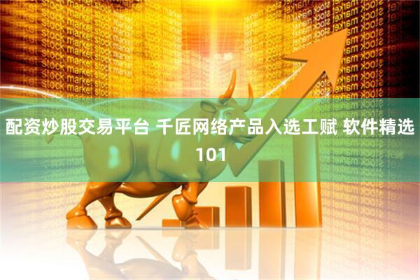 配资炒股交易平台 千匠网络产品入选工赋 软件精选101