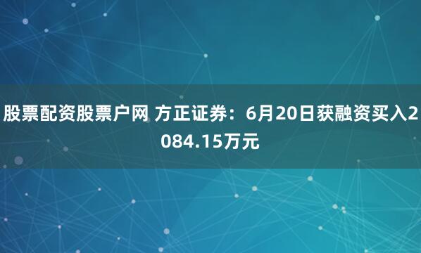 股票配资股票户网 方正证券：6月20日获融资买入2084.15万元