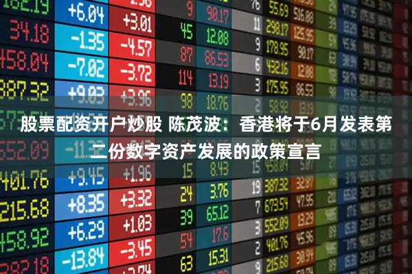 股票配资开户炒股 陈茂波：香港将于6月发表第二份数字资产发展的政策宣言