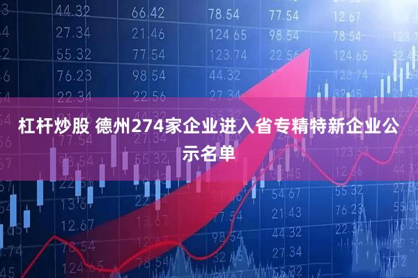 杠杆炒股 德州274家企业进入省专精特新企业公示名单