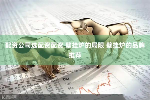 配资公司选配资配资 壁挂炉的局限 壁挂炉的品牌推荐