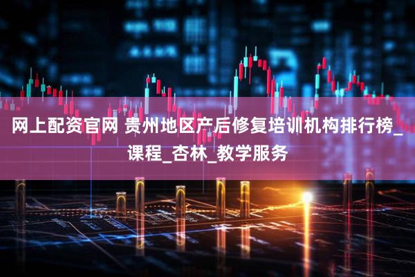 网上配资官网 贵州地区产后修复培训机构排行榜_课程_杏林_教学服务