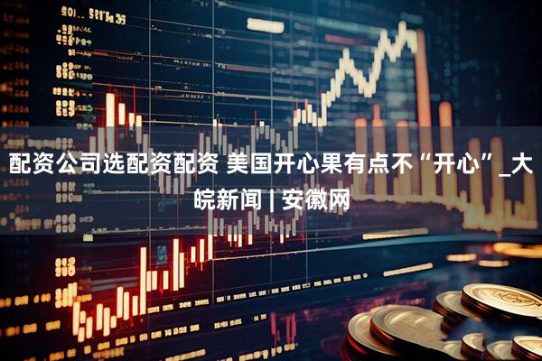 配资公司选配资配资 美国开心果有点不“开心”_大皖新闻 | 安徽网