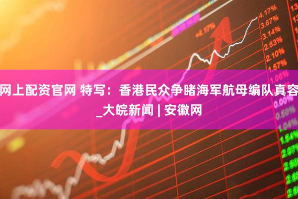 网上配资官网 特写：香港民众争睹海军航母编队真容_大皖新闻 | 安徽网
