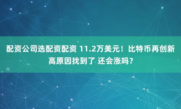配资公司选配资配资 11.2万美元！比特币再创新高原因找到了 还会涨吗？