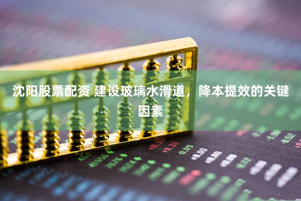 沈阳股票配资 建设玻璃水滑道，降本提效的关键因素